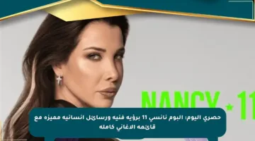 حصري اليوم: ألبوم نانسي 11 برؤية فنية ورسائل إنسانية مميزة مع قائمة الأغاني كاملة